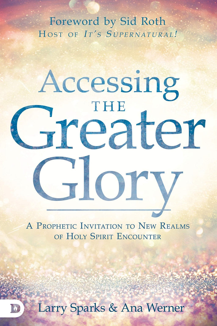 Accessing the Greater Glory: A Prophetic Invitation to New Realms of Holy Spirit Encounter - Faith & Flame - Books and Gifts - Destiny Image - 9780768452938