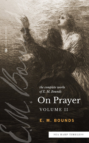 The Complete Works of E.M. Bounds On Prayer: Vol II (Sea Harp Timeless series) Paperback – September 20, 2022 - Faith & Flame - Books and Gifts - Sea Harp Press - 9780768471694